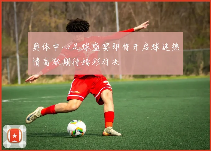 奥体中心足球盛宴即将开启球迷热情高涨期待精彩对决