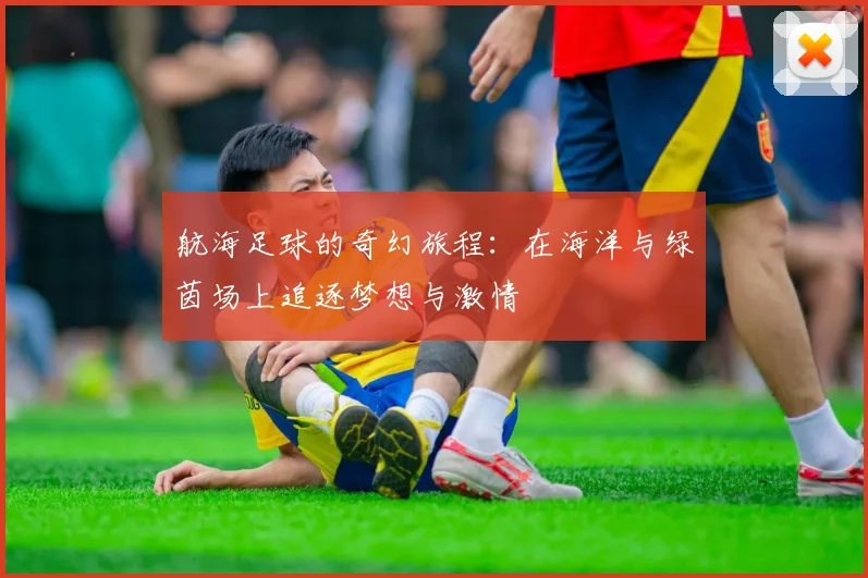 航海足球的奇幻旅程：在海洋与绿茵场上追逐梦想与激情