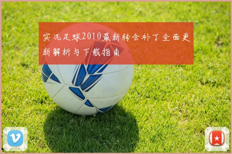 实况足球2010最新转会补丁全面更新解析与下载指南