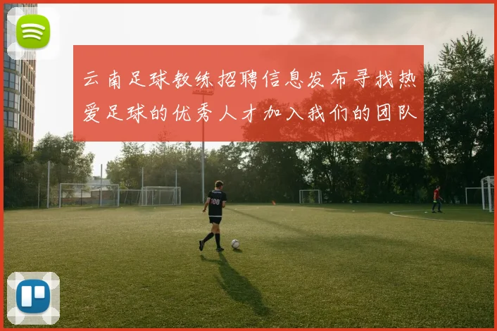 云南足球教练招聘信息发布寻找热爱足球的优秀人才加入我们的团队