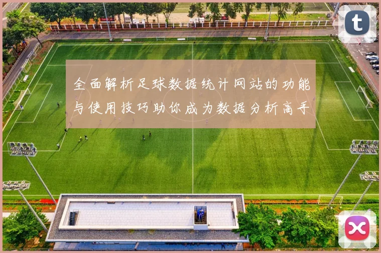 全面解析足球数据统计网站的功能与使用技巧助你成为数据分析高手