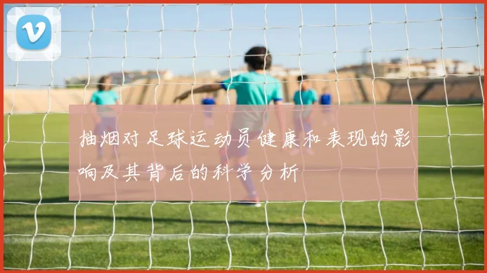 抽烟对足球运动员健康和表现的影响及其背后的科学分析