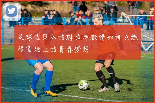 足球宝贝队的魅力与激情如何点燃绿茵场上的青春梦想