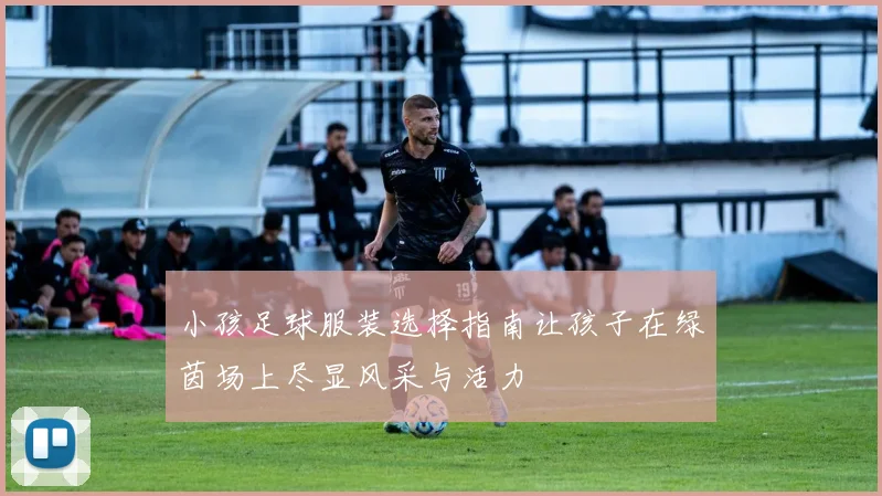 小孩足球服装选择指南让孩子在绿茵场上尽显风采与活力