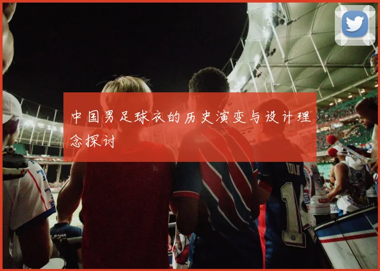 中国男足球衣的历史演变与设计理念探讨