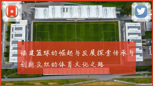 福建篮球的崛起与发展探索传承与创新交织的体育文化之路